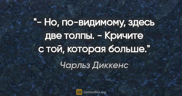 Чарльз Диккенс цитата: "- Но, по-видимому, здесь две толпы.

- Кричите с той, которая..."