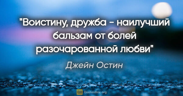 Джейн Остин цитата: "Воистину, дружба - наилучший бальзам от болей разочарованной..."