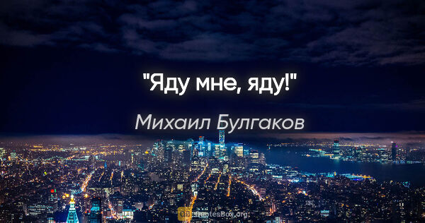 Михаил Булгаков цитата: "Яду мне, яду!"
