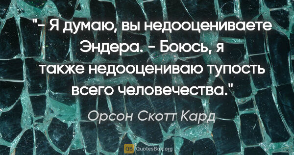 Орсон Скотт Кард цитата: "- Я думаю, вы недооцениваете Эндера.

- Боюсь, я также..."