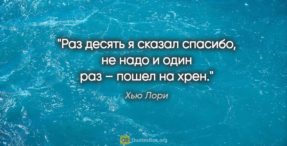 Хью Лори цитата: "Раз десять я сказал «спасибо, не надо» и один раз – «пошел на..."