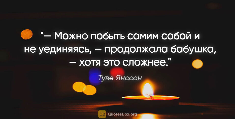 Туве Янссон цитата: "— Можно побыть самим собой и не уединяясь, — продолжала..."