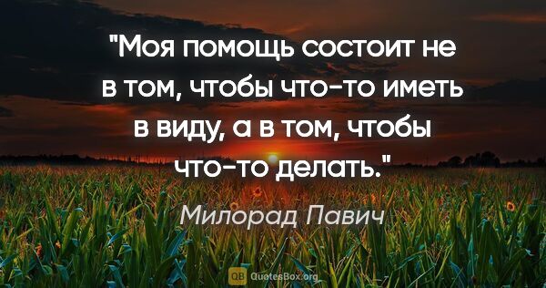 Милорад Павич цитата: "Моя помощь состоит не в том, чтобы что-то иметь в виду, а в..."