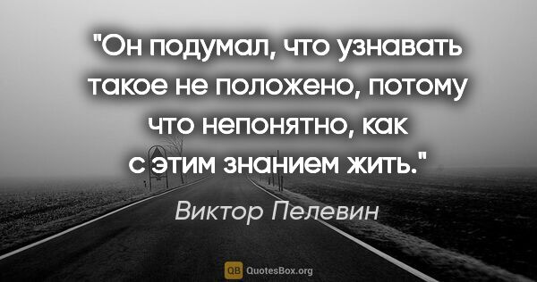 Виктор Пелевин цитата: "Он подумал, что узнавать такое не положено, потому что..."