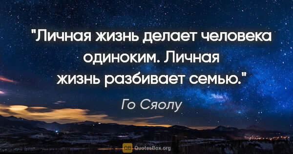 Го Сяолу цитата: "Личная жизнь делает человека одиноким. Личная жизнь разбивает..."