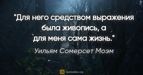 Уильям Сомерсет Моэм цитата: "Для него средством выражения была живопись, а для меня сама..."