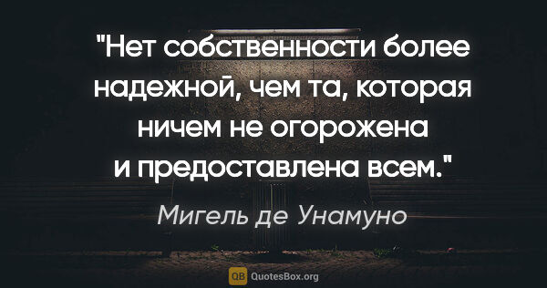 Мигель де Унамуно цитата: "Нет собственности более надежной, чем та, которая ничем не..."