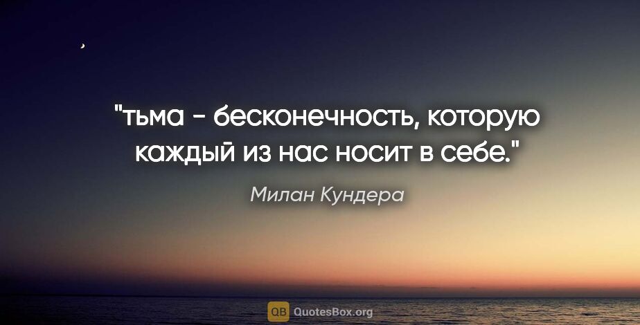 Милан Кундера цитата: "тьма - бесконечность, которую каждый из нас носит в себе."