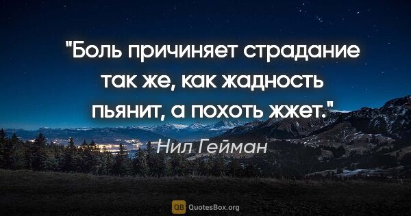 Нил Гейман цитата: "Боль причиняет страдание так же, как жадность пьянит, а похоть..."