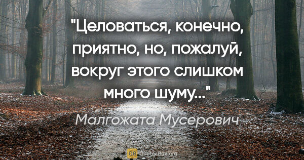 Малгожата Мусерович цитата: "Целоваться, конечно, приятно, но, пожалуй, вокруг этого..."