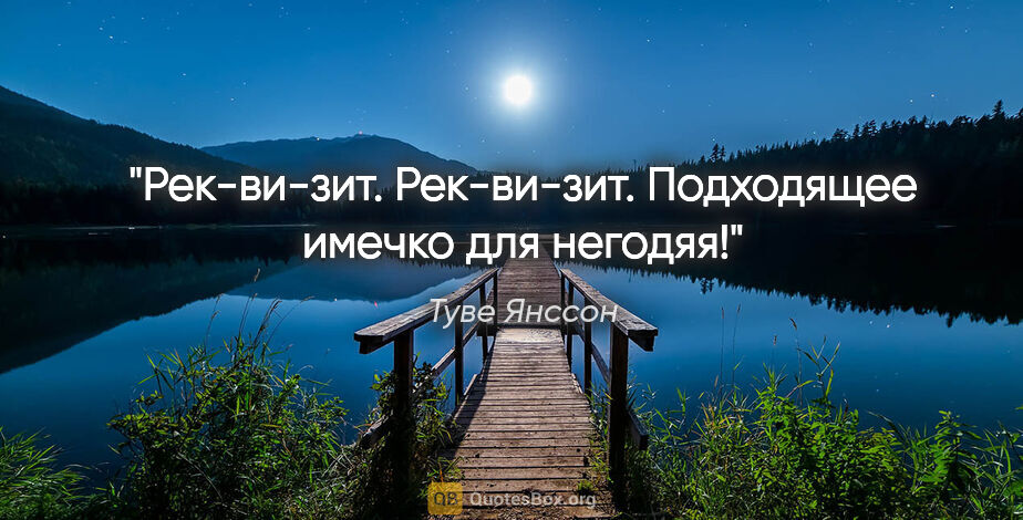 Туве Янссон цитата: "Рек-ви-зит. Рек-ви-зит. Подходящее имечко для негодяя!"