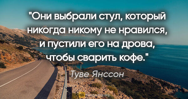 Туве Янссон цитата: "Они выбрали стул, который никогда никому не нравился, и..."