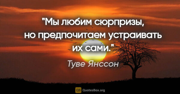 Туве Янссон цитата: "Мы любим сюрпризы, но предпочитаем устраивать их сами."