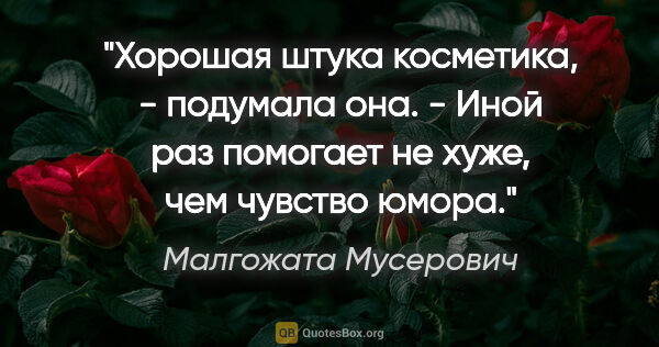 Малгожата Мусерович цитата: "Хорошая штука косметика, - подумала она. - Иной раз помогает..."