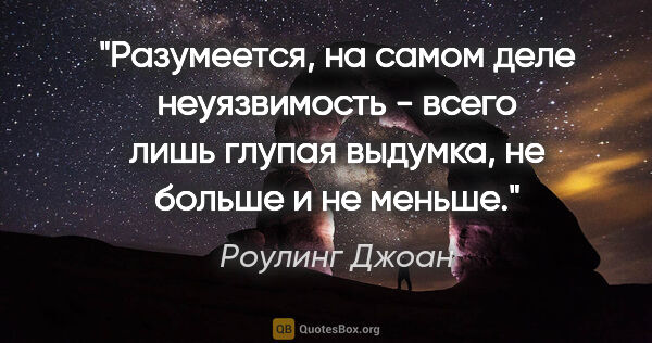 Роулинг Джоан цитата: "Разумеется, на самом деле неуязвимость - всего лишь глупая..."