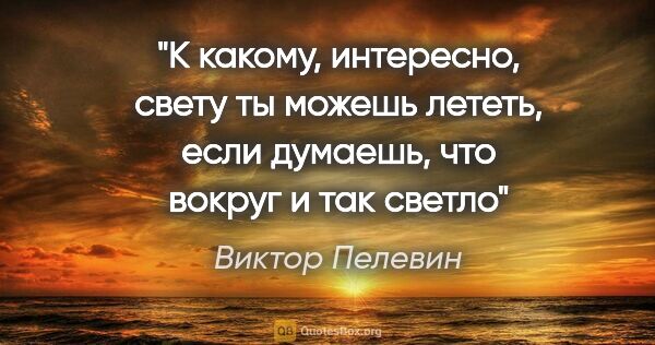 Виктор Пелевин цитата: "К какому, интересно, свету ты можешь лететь, если думаешь, что..."