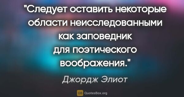 Джордж Элиот цитата: "Следует оставить некоторые области неисследованными как..."