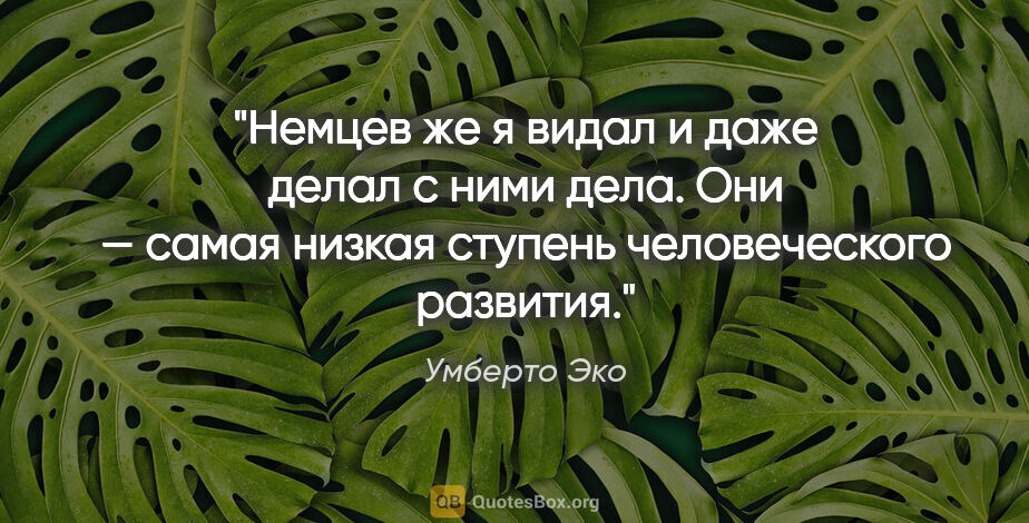 Умберто Эко цитата: "Немцев же я видал и даже делал с ними дела. Они — самая низкая..."