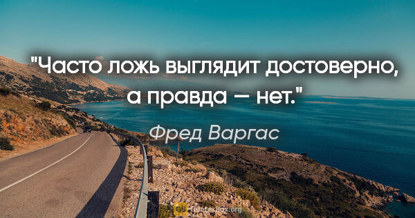 Фред Варгас цитата: "Часто ложь выглядит достоверно, а правда — нет."