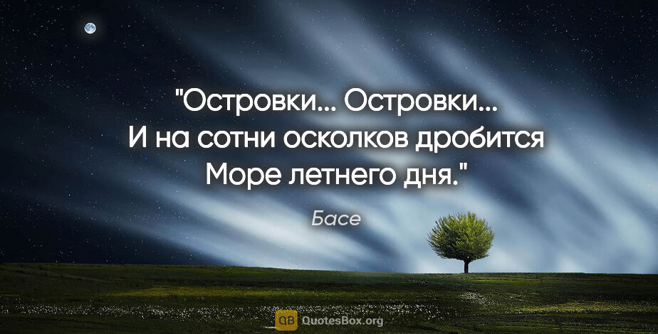 Басе цитата: "Островки... Островки...

И на сотни осколков дробится

Море..."