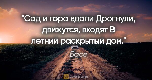 Басе цитата: "Сад и гора вдали

Дрогнули, движутся, входят

В летний..."