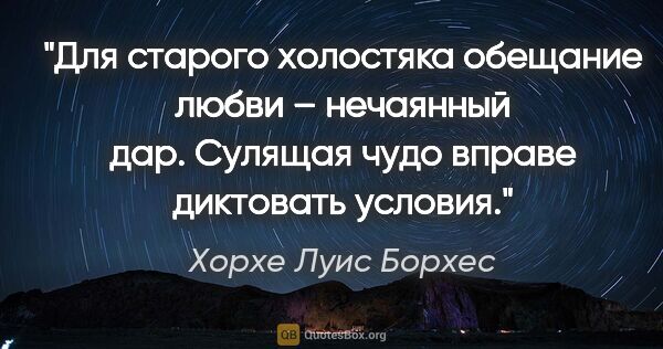 Хорхе Луис Борхес цитата: "Для старого холостяка обещание любви – нечаянный дар. Сулящая..."