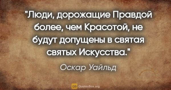 Оскар Уайльд цитата: "Люди, дорожащие Правдой более, чем Красотой, не будут допущены..."