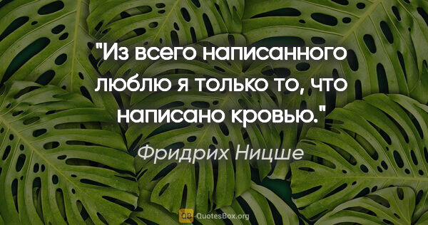 Фридрих Ницше цитата: "Из всего написанного люблю я только то, что написано кровью."