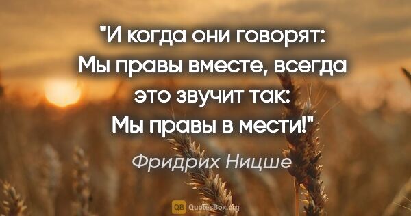 Фридрих Ницше цитата: "И когда они говорят: «Мы правы вместе», всегда это звучит так:..."