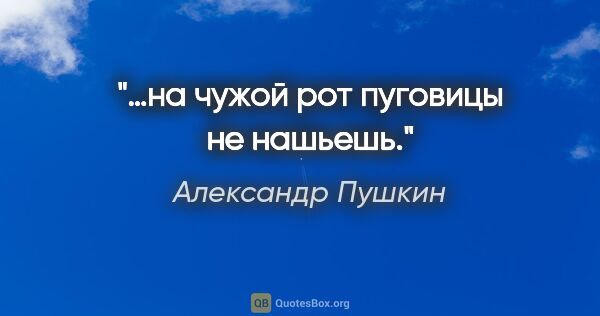 Александр Пушкин цитата: "«…на чужой рот пуговицы не нашьешь»."