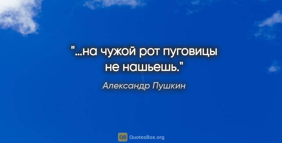 Александр Пушкин цитата: "«…на чужой рот пуговицы не нашьешь»."