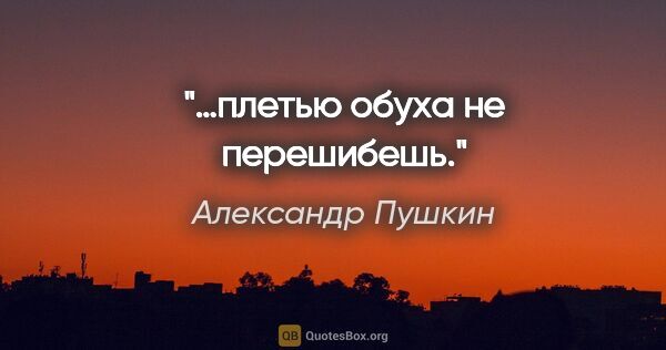 Александр Пушкин цитата: "«…плетью обуха не перешибешь»."
