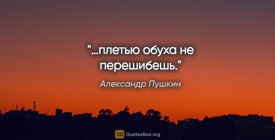 Александр Пушкин цитата: "«…плетью обуха не перешибешь»."