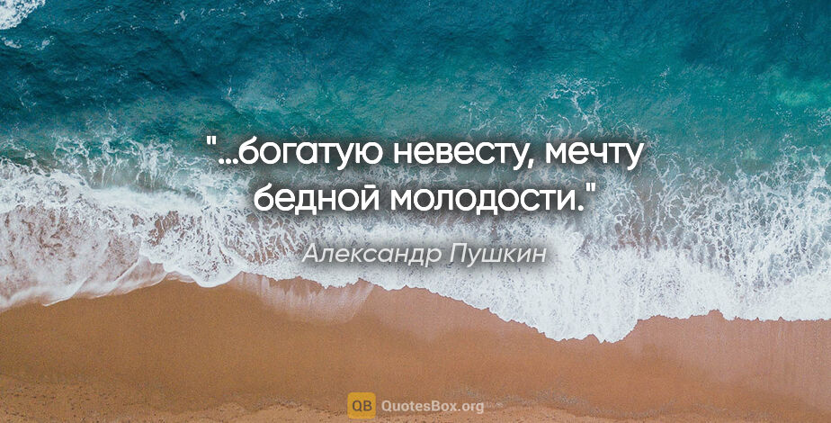 Александр Пушкин цитата: "«…богатую невесту, мечту бедной молодости»."