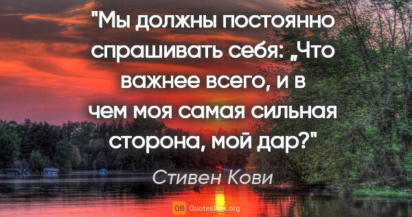 Стивен Кови цитата: "Мы должны постоянно спрашивать себя: „Что важнее всего, и в..."