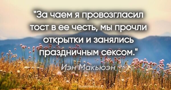 Иэн Макьюэн цитата: "За чаем я провозгласил тост в ее честь, мы прочли открытки и..."