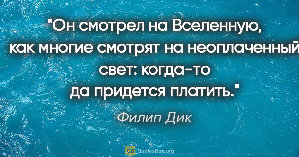 Филип Дик цитата: "Он смотрел на Вселенную, как многие смотрят на неоплаченный..."