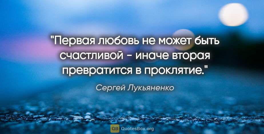 Сергей Лукьяненко цитата: "Первая любовь не может быть счастливой - иначе вторая..."