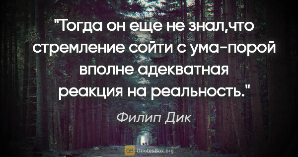 Филип Дик цитата: "Тогда он еще не знал,что стремление сойти с ума-порой вполне..."