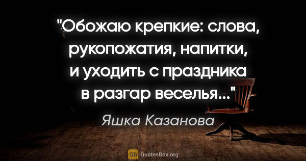 Яшка Казанова цитата: "Обожаю крепкие: слова, рукопожатия, напитки, и уходить с..."