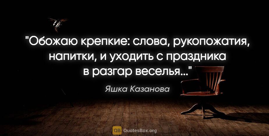 Яшка Казанова цитата: "Обожаю крепкие: слова, рукопожатия, напитки, и уходить с..."