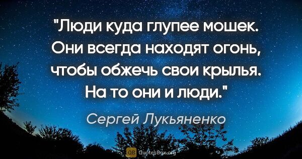 Сергей Лукьяненко цитата: "Люди куда глупее мошек. Они всегда находят огонь, чтобы обжечь..."