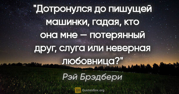 Рэй Брэдбери цитата: "Дотронулся до пишущей машинки, гадая, кто она мне — потерянный..."