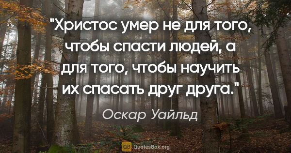 Оскар Уайльд цитата: "Христос умер не для того, чтобы спасти людей, а для того,..."