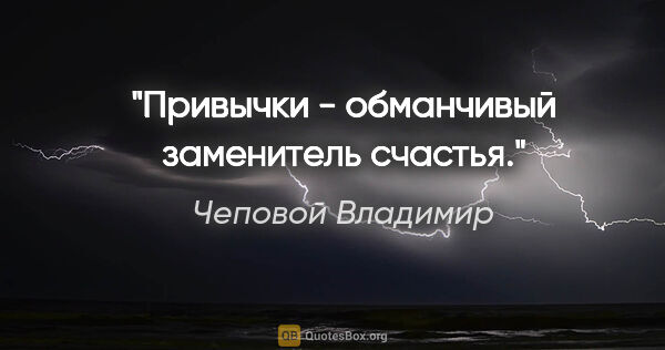 Чеповой Владимир цитата: "Привычки - обманчивый заменитель счастья."