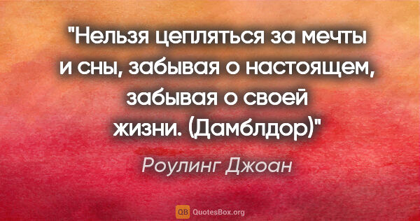 Роулинг Джоан цитата: "Нельзя цепляться за мечты и сны, забывая о настоящем, забывая..."