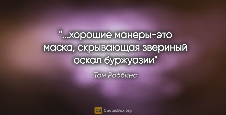 Том Роббинс цитата: "...хорошие манеры-это маска, скрывающая звериный оскал буржуазии"