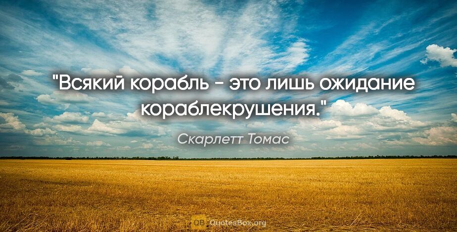 Скарлетт Томас цитата: "Всякий корабль - это лишь ожидание кораблекрушения."