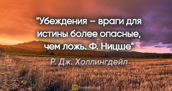 Р. Дж. Холлингдейл цитата: "Убеждения – враги для истины более опасные, чем ложь. Ф. Ницше"