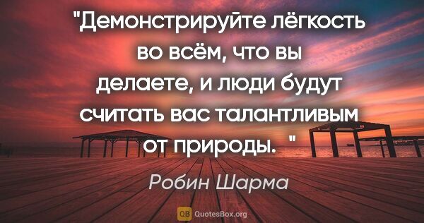 Робин Шарма цитата: "Демонстрируйте лёгкость во всём, что вы делаете, и люди будут..."